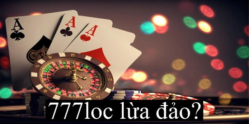 Tìm hiểu chuẩn nhất về 777Loc lừa đảo?