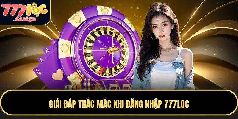 Những câu hỏi thường gặp khi đăng nhập 777LOC